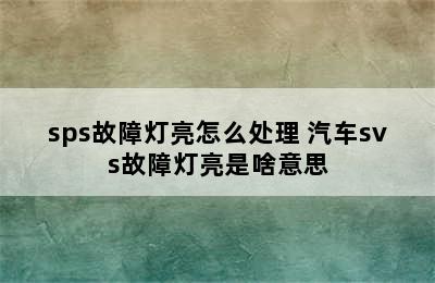 sps故障灯亮怎么处理 汽车svs故障灯亮是啥意思